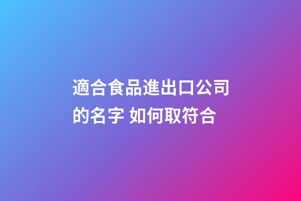 適合食品進出口公司的名字 如何取符合-第1張-公司起名-玄機派